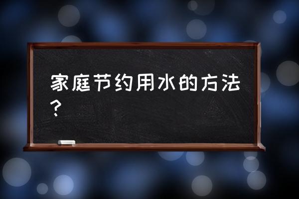 家庭节约用水的方法 家庭节约用水的方法？