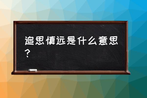 什么场合用慎终追远 追思慎远是什么意思？