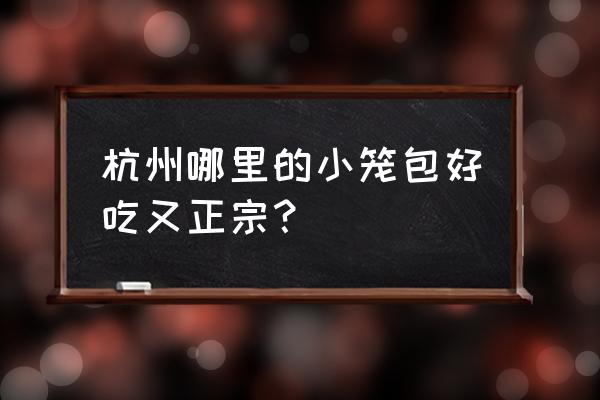 杭州小笼包哪家店最正宗 杭州哪里的小笼包好吃又正宗？