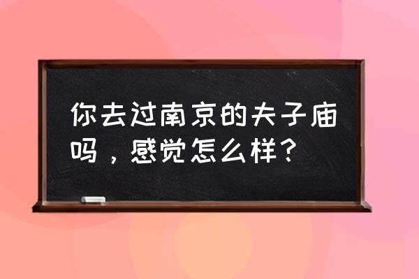 南京阳光之旅怎么样 你去过南京的夫子庙吗，感觉怎么样？