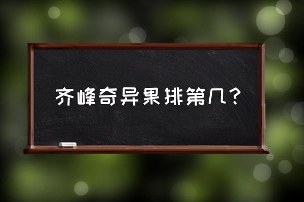 齐峰奇异果怎样 齐峰奇异果排第几？