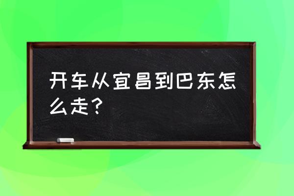 巴东美美百货 开车从宜昌到巴东怎么走？