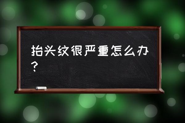 抬头纹特别多 抬头纹很严重怎么办？