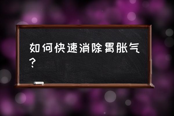 胃胀怎么办最快最有效 如何快速消除胃胀气？