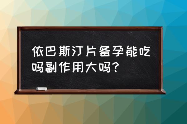 依巴斯汀一天2片有害吗 依巴斯汀片备孕能吃吗副作用大吗？