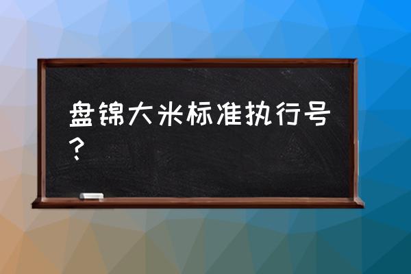 盘锦大米执行标准 盘锦大米标准执行号？