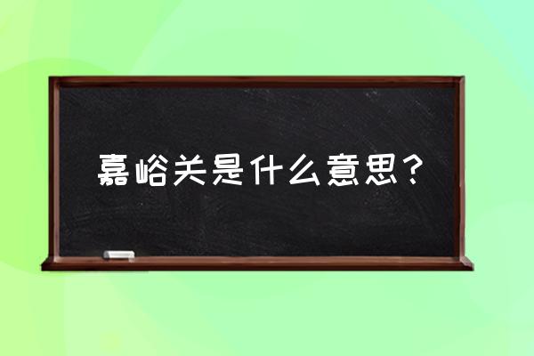 嘉峪关嘉峪关简介 嘉峪关是什么意思？