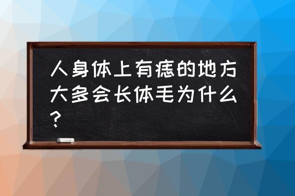 痣上长毛代表什么 人身体上有痣的地方大多会长体毛为什么？