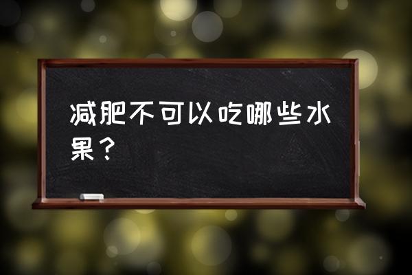 减肥哪种水果不能吃 减肥不可以吃哪些水果？