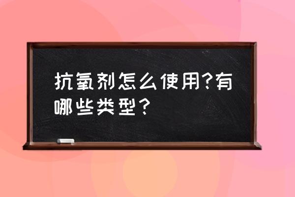 1010抗氧剂怎么使用 抗氧剂怎么使用?有哪些类型？