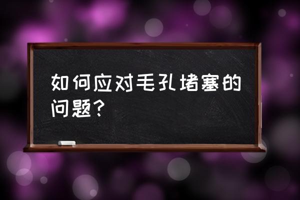 毛孔堵塞自己能恢复吗 如何应对毛孔堵塞的问题？