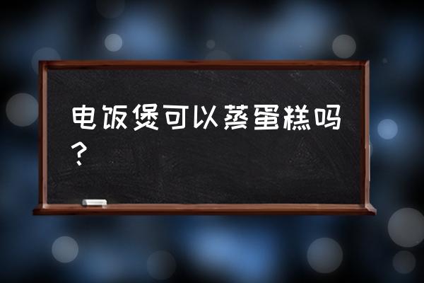 蒸蛋糕可以用普通电饭锅吗 电饭煲可以蒸蛋糕吗？