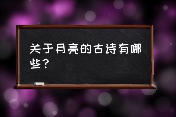 有关月亮的诗都有哪些 关于月亮的古诗有哪些？