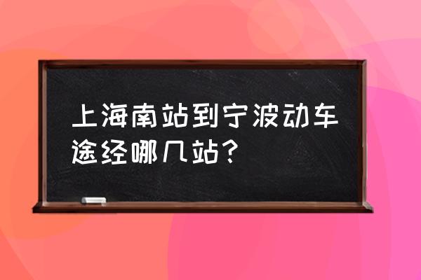 上海到宁波的动车车次 上海南站到宁波动车途经哪几站？