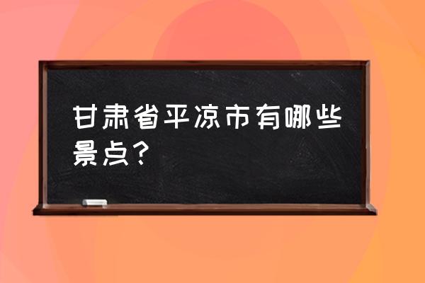 甘肃平凉简介 甘肃省平凉市有哪些景点？