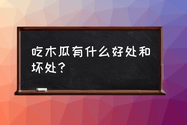 木瓜的作用与功效与禁忌 吃木瓜有什么好处和坏处？