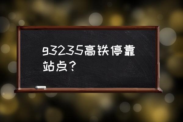 沧州到合肥高铁 g3235高铁停靠站点？