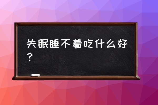 睡不着要吃些什么 失眠睡不着吃什么好？