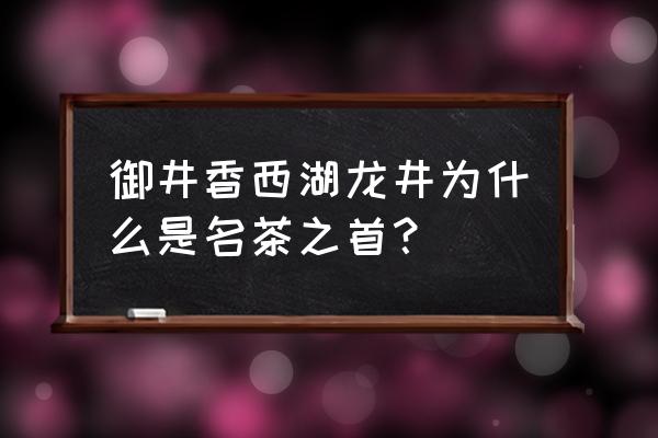 御龙井的茶叶怎么样 御井香西湖龙井为什么是名茶之首？