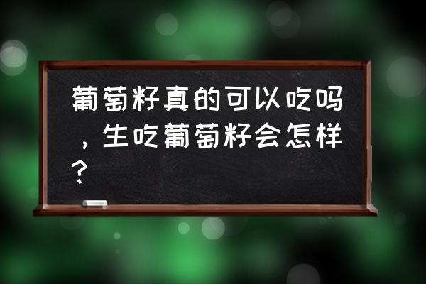 葡萄籽能直接吃吗 葡萄籽真的可以吃吗，生吃葡萄籽会怎样？