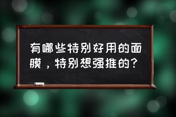 最好用的十大面膜 有哪些特别好用的面膜，特别想强推的？