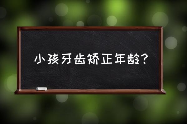 孩子牙齿矫正最佳年龄 小孩牙齿矫正年龄？