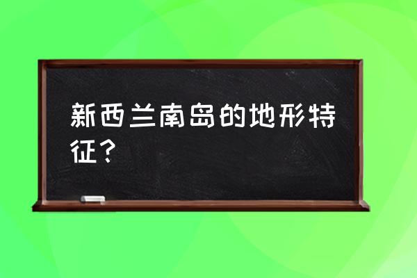 新西兰南岛地形 新西兰南岛的地形特征？