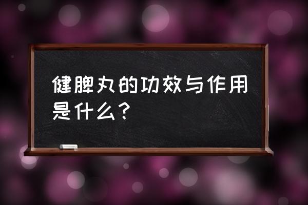 健脾丸的十大功效与作用 健脾丸的功效与作用是什么？