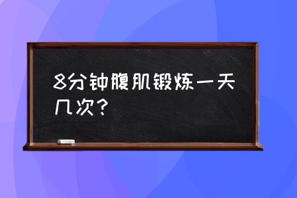 每天八分钟腹肌 8分钟腹肌锻炼一天几次？