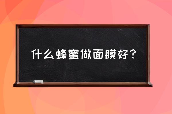 蜂蜜做面膜什么最好 什么蜂蜜做面膜好？