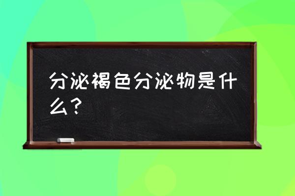 褐色分泌物 分泌褐色分泌物是什么？