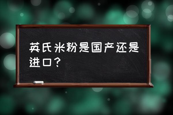 英氏米粉属于什么档次的 英氏米粉是国产还是进口？