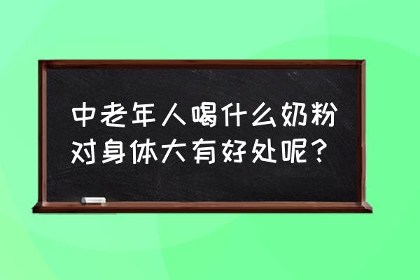 老年人适合吃什么奶粉最好 中老年人喝什么奶粉对身体大有好处呢？