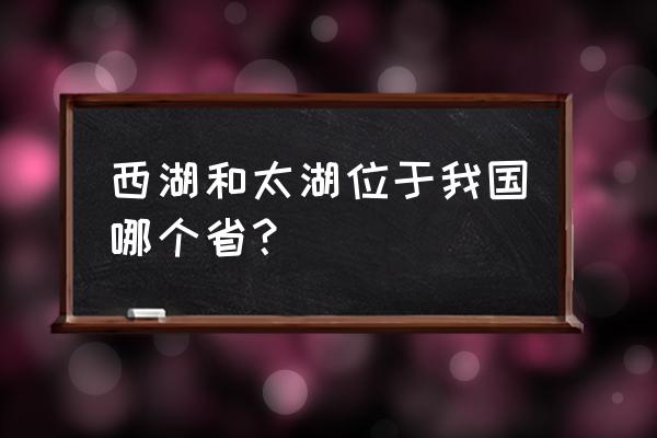 太湖在什么地方什么省 西湖和太湖位于我国哪个省？