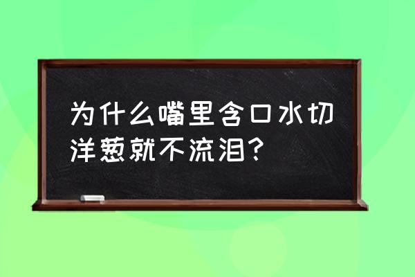 切洋葱不会流泪正常吗 为什么嘴里含口水切洋葱就不流泪？