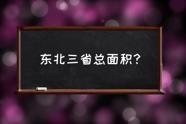 东北三省总面积 东北三省总面积？