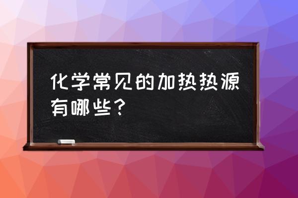 实验室电加热设备 化学常见的加热热源有哪些？