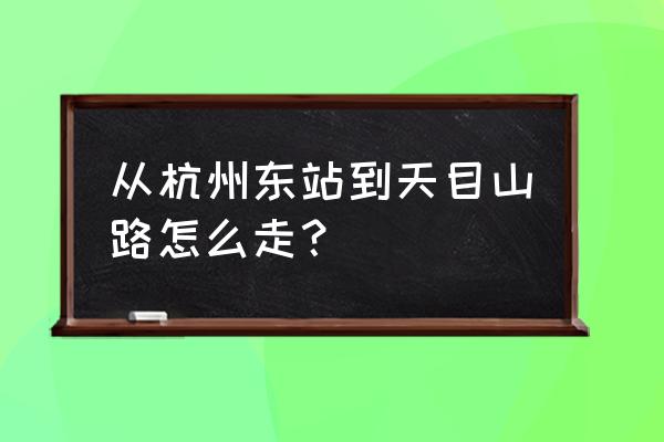 天目山路怎么走 从杭州东站到天目山路怎么走？