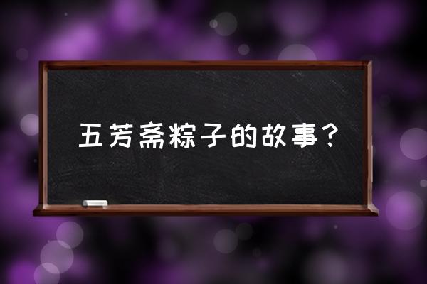 五芳斋粽子的简介 五芳斋粽子的故事？