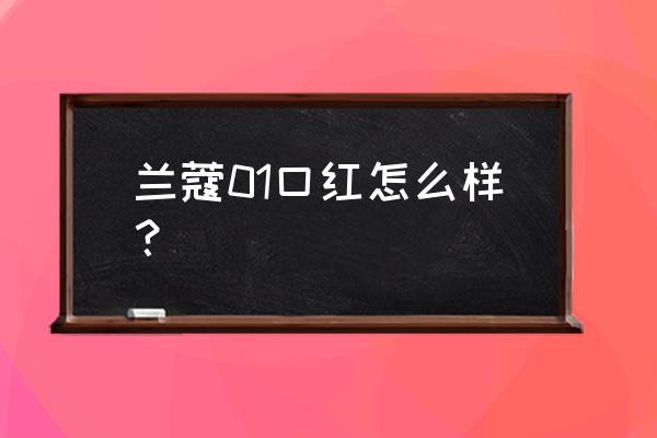 兰蔻唇膏01 兰蔻01口红怎么样？