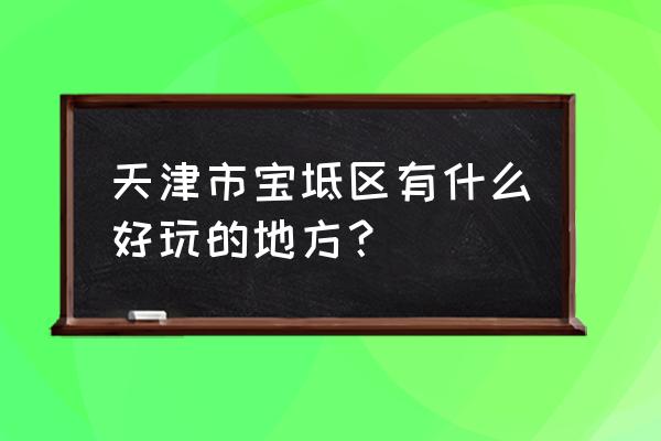 天津宝坻有什么好玩的地方 天津市宝坻区有什么好玩的地方？