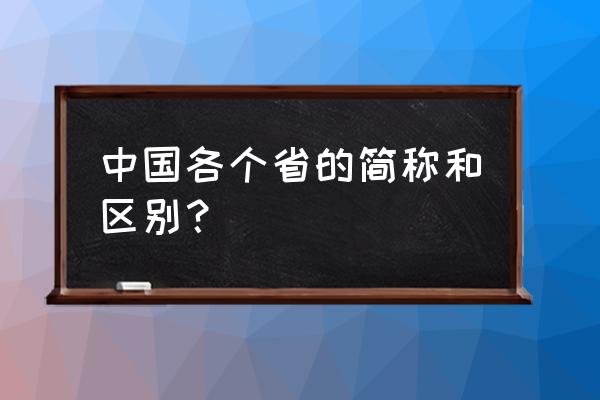 中国各个省的名称及简称 中国各个省的简称和区别？