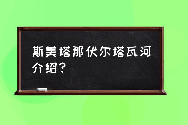 伏尔塔瓦河 捷克河流 斯美塔那伏尔塔瓦河介绍？