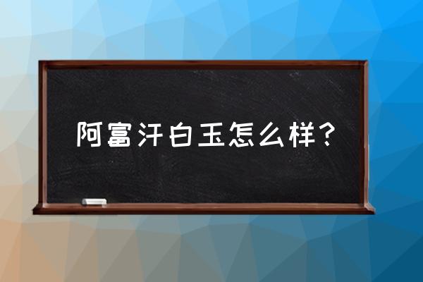 阿富汗白玉好不好 阿富汗白玉怎么样？