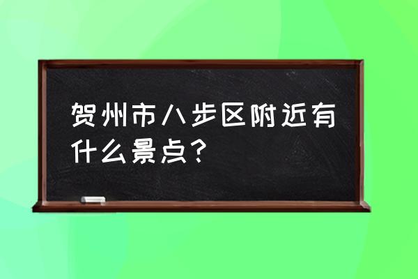 贺州八步旅游 贺州市八步区附近有什么景点？