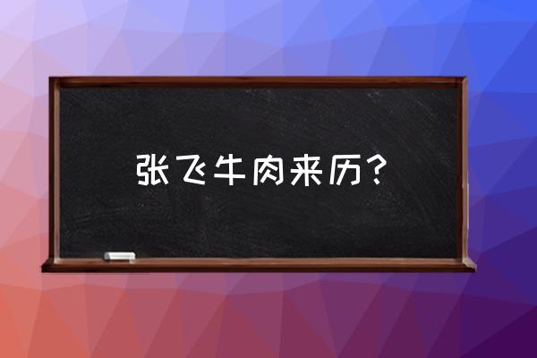 张飞牛肉的来历 张飞牛肉来历？