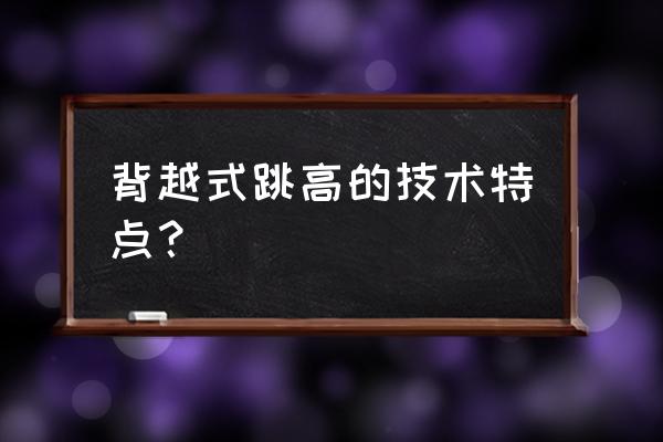 背越式跳高的技术为什么 背越式跳高的技术特点？