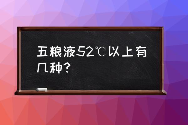 五粮液万事如意有几种 五粮液52℃以上有几种？