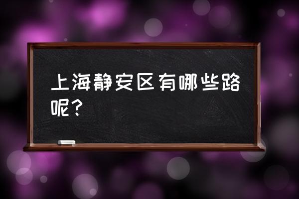 上海市静安区有什么路 上海静安区有哪些路呢?