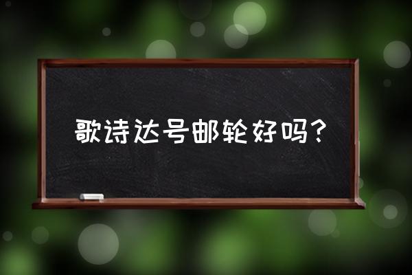 歌诗达邮轮历史 歌诗达号邮轮好吗？